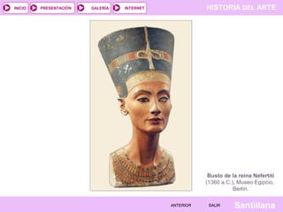 HISTORIA DEL ARTEINTERNET
SantillanaSALIRSALIRANTERIORANTERIOR
PRESENTACIÓNINICIO GALERÍA
Busto de la reina Nefertiti
(1360 a.C.), Museo Egipcio,
Berlín.
 