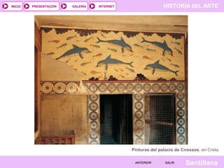 HISTORIA DEL ARTEINTERNET
SantillanaSALIRSALIRANTERIORANTERIOR
PRESENTACIÓNINICIO GALERÍA
Pinturas del palacio de Cnossos, en Creta.
 