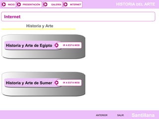 HISTORIA DEL ARTEINTERNET
SantillanaSALIRSALIRANTERIORANTERIOR
PRESENTACIÓNINICIO GALERÍA
Internet
Historia y Arte
IR A ESTA WEBIR A ESTA WEB
IR A ESTA WEBIR A ESTA WEB
Historia y Arte de Egipto
Historia y Arte de Sumer
 