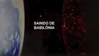 SAINDO DE
BABILÔNIA
 