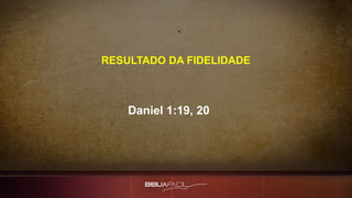 RESULTADO DA FIDELIDADE
Daniel 1:19, 20
 