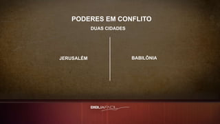PODERES EM CONFLITO
JERUSALÉM BABILÔNIA
DUAS CIDADES
 
