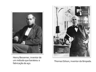Henry Bessemer, inventor de
um método que barateou a      Thomas Edison, inventor da lâmpada.
fabricação do aço.
 