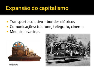    Transporte coletivo – bondes elétricos
   Comunicações: telefone, telégrafo, cinema
   Medicina: vacinas




    Telégrafo
 