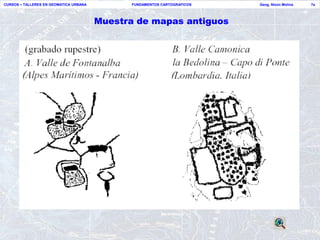 CURSOS – TALLERES EN GEOMATICA URBANA          FUNDAMENTOS CARTOGRAFICOS   Geog. Nixon Molina   7a




                                        Muestra de mapas antiguos
 