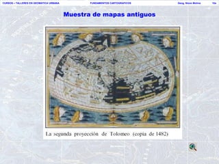 CURSOS – TALLERES EN GEOMATICA URBANA          FUNDAMENTOS CARTOGRAFICOS   Geog. Nixon Molina   10a




                                        Muestra de mapas antiguos
 