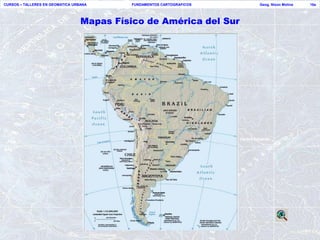 CURSOS – TALLERES EN GEOMATICA URBANA       FUNDAMENTOS CARTOGRAFICOS   Geog. Nixon Molina   16a




                                  Mapas Físico de América del Sur
 