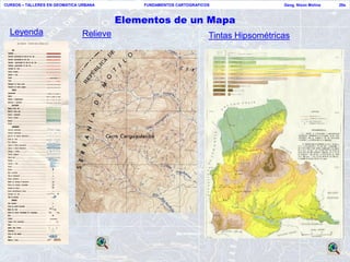 CURSOS – TALLERES EN GEOMATICA URBANA        FUNDAMENTOS CARTOGRAFICOS                 Geog. Nixon Molina   29a



                                         Elementos de un Mapa
  Leyenda                      Relieve                               Tintas Hipsométricas
 