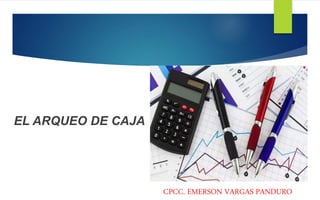 EL ARQUEO DE CAJA
CPCC. EMERSON VARGAS PANDURO
 