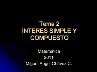 Tema 2INTERES SIMPLE Y COMPUESTO Matemática 2011 Miguel Angel Chávez C. 