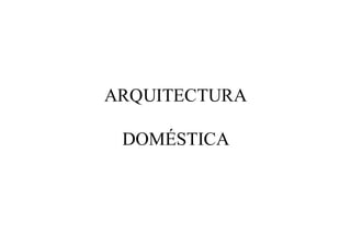 ARQUITECTURA

 DOMÉSTICA
 