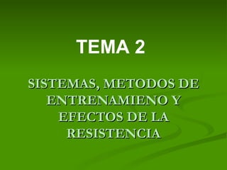 SISTEMAS, METODOS DE ENTRENAMIENO Y EFECTOS DE LA RESISTENCIA TEMA 2 