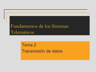 Fundamentos de los Sistemas
Telemáticos

     Tema 2
     Transmisión de datos
 