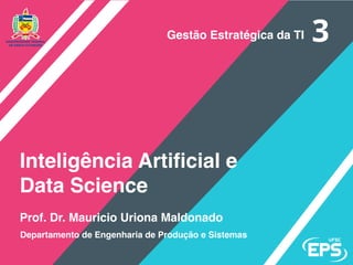 Prof. Dr. Mauricio Uriona Maldonado
Inteligência Artificial e
Data Science
Departamento de Engenharia de Produção e Sistemas
Gestão Estratégica da TI
 