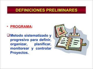 DEFINICIONES PRELIMINARES PROGRAMA :  Metodo sistematizado y progresivo para definir, organizar, planificar, monitorear y controlar Proyectos. 