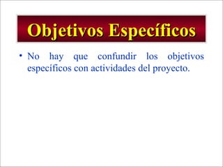 Objetivos Específicos No hay que confundir los objetivos específicos con actividades del proyecto. 