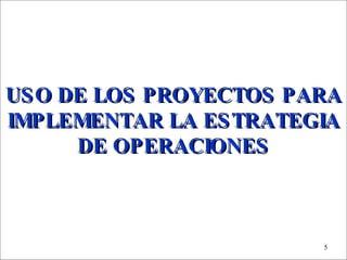 USO DE LOS PROYECTOS PARA IMPLEMENTAR LA ESTRATEGIA DE OPERACIONES 