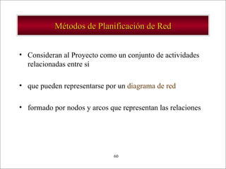 Métodos de Planificación de Red Consideran al Proyecto como un conjunto de actividades relacionadas entre sí que pueden representarse por un  diagrama de red formado por nodos y arcos que representan las relaciones  