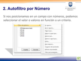 2. Autofiltro por Número
Si nos posicionamos en un campo con números, podemos
seleccionar el valor o valores en función a un criterio.
 
