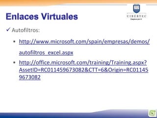  Autofiltros:
  • http://www.microsoft.com/spain/empresas/demos/
     autofiltros_excel.aspx
  • http://office.microsoft.com/training/Training.aspx?
    AssetID=RC011459673082&CTT=6&Origin=RC01145
    9673082
 