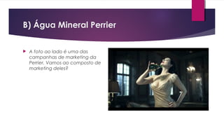B) Água Mineral Perrier
 A foto ao lado é uma das
campanhas de marketing da
Perrier. Vamos ao composto de
marketing deles?
 