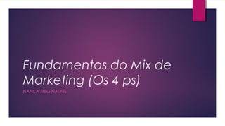 Fundamentos do Mix de
Marketing (Os 4 ps)
BIANCA MBG NAUFEL
 