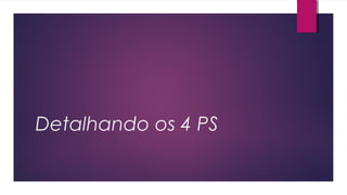 Detalhando os 4 PS
 