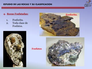 ESTUDIO DE LAS ROCAS Y SU CLASIFICACION 
4. Rocas Fosfatadas: 
1. Fosforita. 
2. Toda clase de 
Fosfatos. 
Fosforita. 
Fosfatos 
 