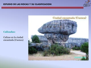 ESTUDIO DE LAS ROCAS Y SU CLASIFICACION 
Calizadas: 
Calizas en la ciudad 
encantada (Cuenca) 
 