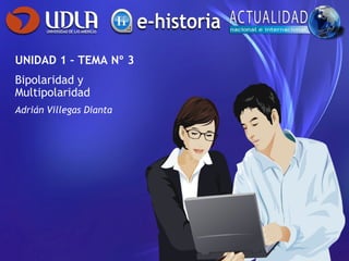 UNIDAD 1 – TEMA Nº 3
Bipolaridad y
Multipolaridad
Adrián Villegas Dianta
 