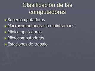 Clasificación de las
computadoras
►Supercomputadoras
►Macrocomputadoras o mainframaes
►Minicomputadoras
►Microcomputadoras
►Estaciones de trabajo
 