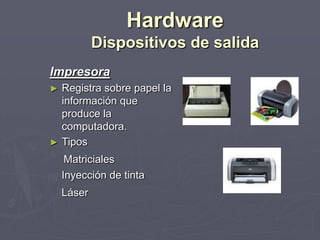 Impresora
► Registra sobre papel la
información que
produce la
computadora.
► Tipos
Matriciales
Inyección de tinta
Láser
Hardware
Dispositivos de salida
 