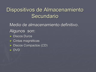 Dispositivos de Almacenamiento
Secundario
Medio de almacenamiento definitivo.
Algunos son:
► Discos Duros
► Cintas magnéticas
► Discos Compactos (CD)
► DVD
 