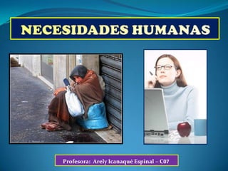 NECESIDADES HUMANAS Profesora:  ArelyIcanaqué Espinal – C07 