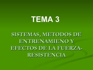 SISTEMAS, METODOS DE ENTRENAMIENO Y EFECTOS DE LA FUERZA-RESISTENCIA TEMA 3 