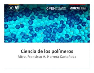 Ciencia de los polímeros
Mtro. Francisco A. Herrera Castañeda
 