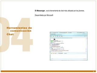 Herramientas de comunicación  Chat El Messenger  , es la herramienta de chat más utilizada por los jóvenes.  Desarrollada por Microsoft 