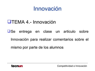 Innovación

TEMA 4.- Innovación
 Se   entrega   en   clase   un   articulo      sobre

 Innovación para realizar comentarios sobre el

 mismo por parte de los alumnos



                              Competitividad e Innovación
 