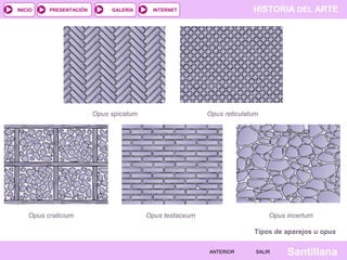 INICIO

PRESENTACIÓN

GALERÍA

Opus spicatum

Opus craticium

HISTORIA DEL ARTE

INTERNET

Opus reticulatum

Opus testaceum

Opus incertum
Tipos de aparejos u opus
ANTERIOR

SALIR

Santillana

 