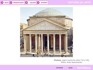 INICIO

PRESENTACIÓN

GALERÍA

HISTORIA DEL ARTE

INTERNET

Panteón, siglo II (entre los años 118 y 125),
Roma. Autor desconocido.
ANTERIOR

SALIR

Santillana

 