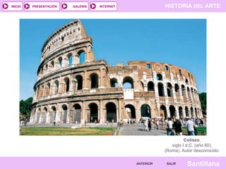 INICIO

PRESENTACIÓN

GALERÍA

HISTORIA DEL ARTE

INTERNET

Coliseo,
siglo I d.C. (año 80),
(Roma). Autor desconocido.
ANTERIOR

SALIR

Santillana

 