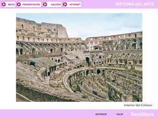 INICIO

PRESENTACIÓN

GALERÍA

HISTORIA DEL ARTE

INTERNET

Interior del Coliseo
ANTERIOR

SALIR

Santillana

 