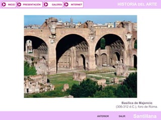 INICIO

PRESENTACIÓN

GALERÍA

HISTORIA DEL ARTE

INTERNET

Basílica de Majencio
(306-312 d.C.), foro de Roma.
ANTERIOR

SALIR

Santillana

 