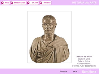 INICIO

PRESENTACIÓN

GALERÍA

HISTORIA DEL ARTE

INTERNET

Retrato de Bruto
(Siglo III a.C.)
Palacio de los
Conservadores,
(Roma). Autor desconocido.
ANTERIOR

SALIR

Santillana

 