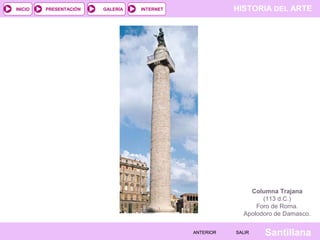 INICIO

PRESENTACIÓN

GALERÍA

HISTORIA DEL ARTE

INTERNET

Columna Trajana
(113 d.C.)
Foro de Roma.
Apolodoro de Damasco.
ANTERIOR

SALIR

Santillana

 