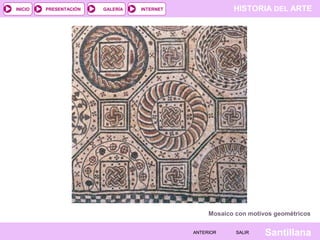 INICIO

PRESENTACIÓN

GALERÍA

HISTORIA DEL ARTE

INTERNET

Mosaico con motivos geométricos
ANTERIOR

SALIR

Santillana

 