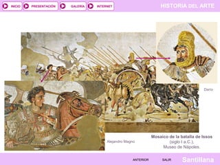 INICIO

PRESENTACIÓN

GALERÍA

HISTORIA DEL ARTE

INTERNET

Darío

Alejandro Magno

ANTERIOR

Mosaico de la batalla de Issos
(siglo I a.C.),
Museo de Nápoles.
SALIR

Santillana

 