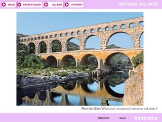INICIO

PRESENTACIÓN

GALERÍA

HISTORIA DEL ARTE

INTERNET

Pont du Gard (Francia), acueducto romano del siglo I.
ANTERIOR

SALIR

Santillana

 