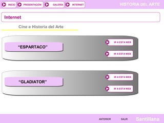 INICIO

PRESENTACIÓN

GALERÍA

HISTORIA DEL ARTE

INTERNET

Internet
Cine e Historia del Arte

IR A ESTA WEB

“ESPARTACO”
IR A ESTA WEB

IR A ESTA WEB

“GLADIATOR”
IR A ESTA WEB

ANTERIOR

SALIR

Santillana

 