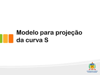 Modelo para projeção
da curva S
 